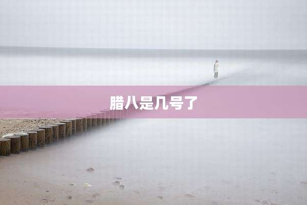 腊八是几号了