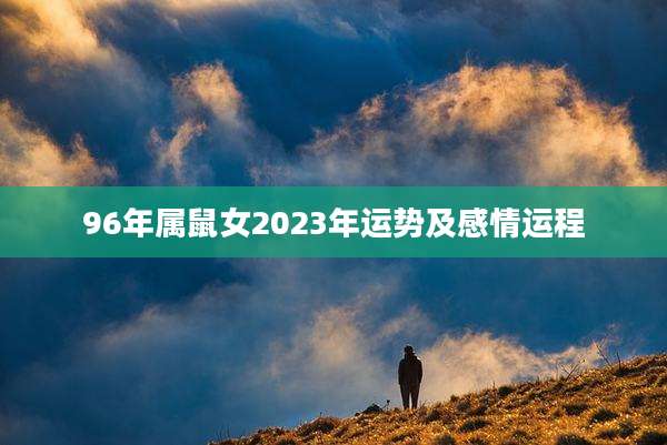 96年属鼠女2023年运势及感情运程