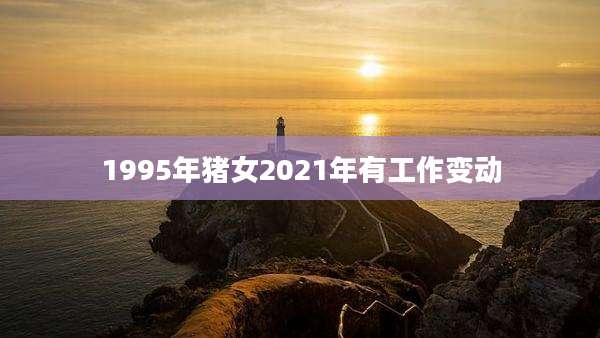 1995年猪女2021年有工作变动