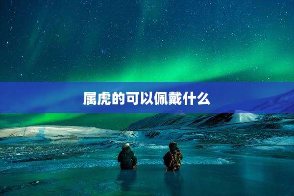 属虎的可以佩戴什么