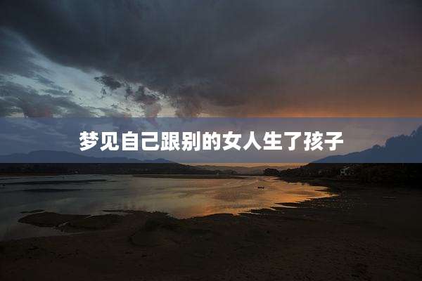 梦见自己跟别的女人生了孩子