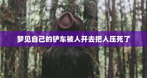 梦见自己的铲车被人开去把人压死了