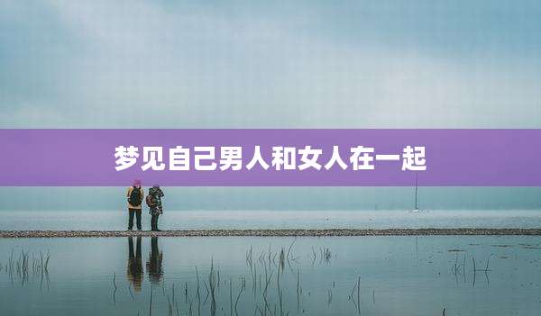 梦见自己男人和女人在一起