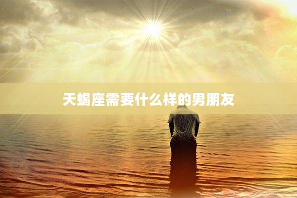 天蝎座需要什么样的男朋友