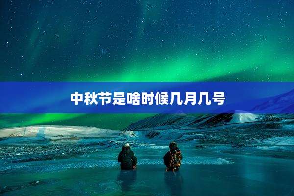 中秋节是啥时候几月几号
