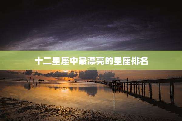 十二星座中最漂亮的星座排名