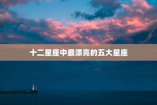 十二星座中最漂亮的五大星座