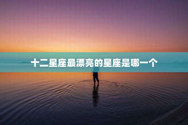 十二星座最漂亮的星座是哪一个