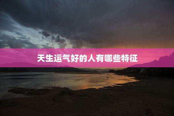 天生运气好的人有哪些特征