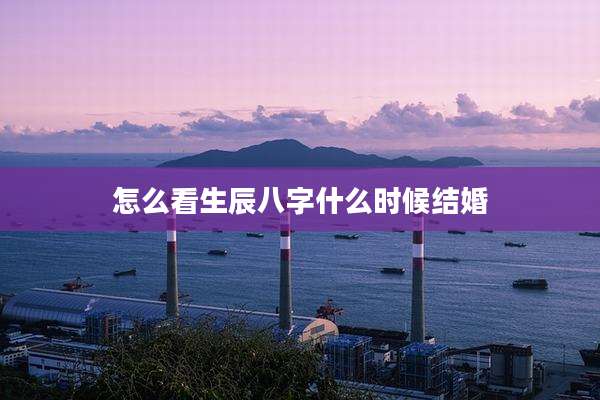 怎么看生辰八字什么时候结婚