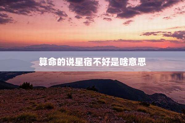 算命的说星宿不好是啥意思