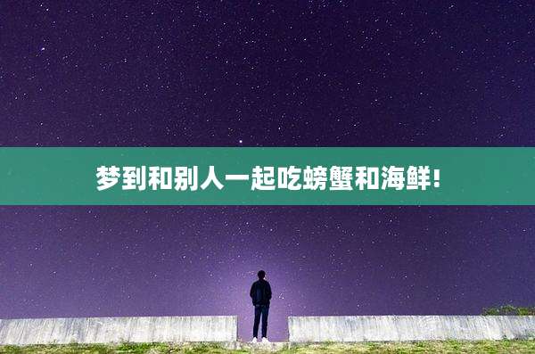 梦到和别人一起吃螃蟹和海鲜!