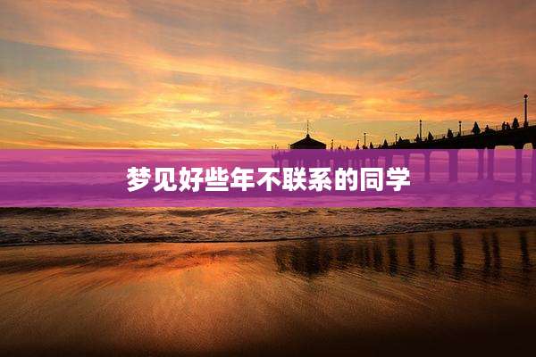 梦见好些年不联系的同学