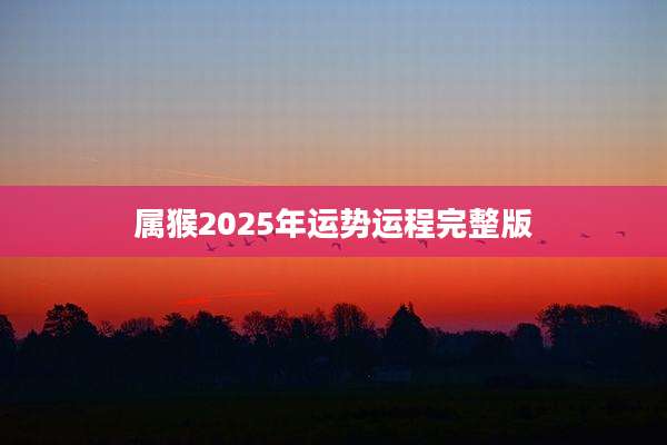 属猴2025年运势运程完整版