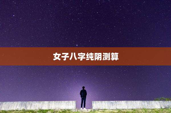 女子八字纯阴测算