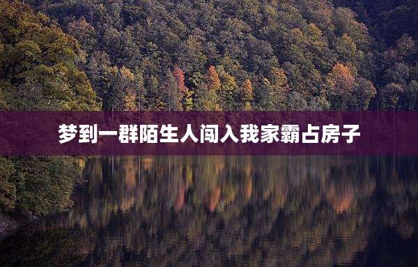 梦到一群陌生人闯入我家霸占房子