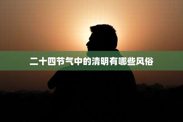 二十四节气中的清明有哪些风俗