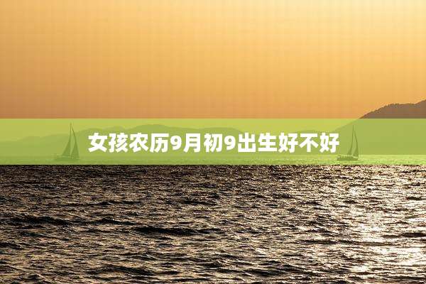 女孩农历9月初9出生好不好