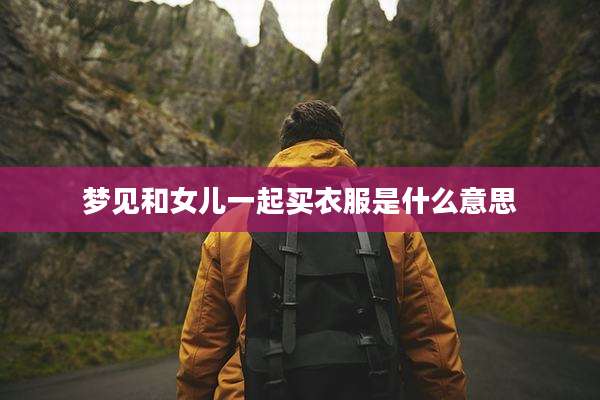 梦见和女儿一起买衣服是什么意思