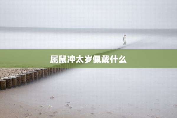 属鼠冲太岁佩戴什么