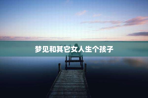 梦见和其它女人生个孩子