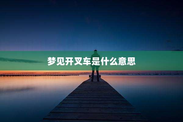 梦见开叉车是什么意思