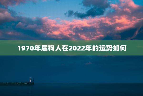 1970年属狗人在2022年的运势如何