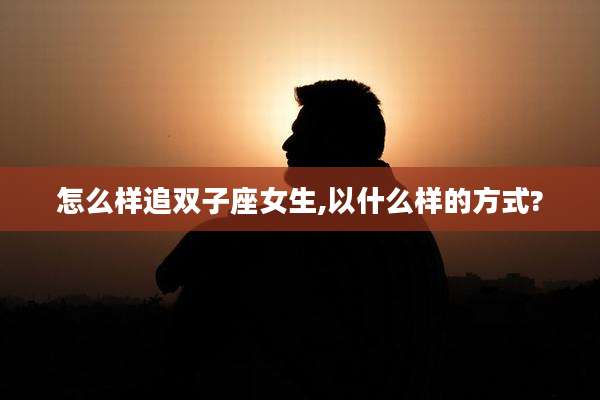 怎么样追双子座女生,以什么样的方式?