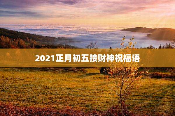 2021正月初五接财神祝福语
