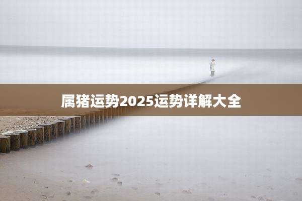 属猪运势2025运势详解大全