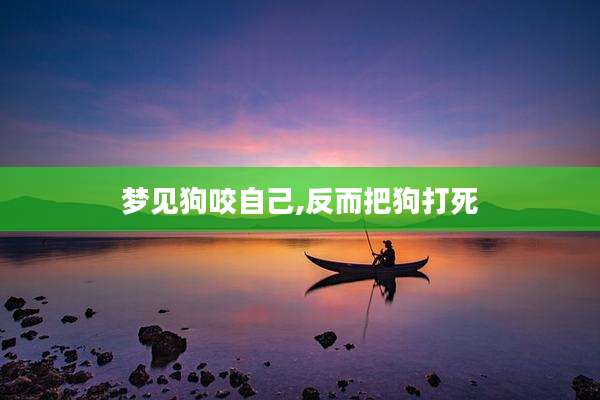 梦见狗咬自己,反而把狗打死