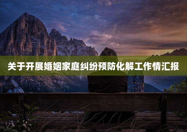 关于开展婚姻家庭纠纷预防化解工作情汇报
