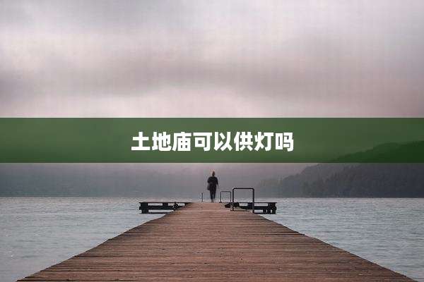 土地庙可以供灯吗