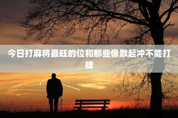 今日打麻将最旺的位和那些像数起冲不能打牌