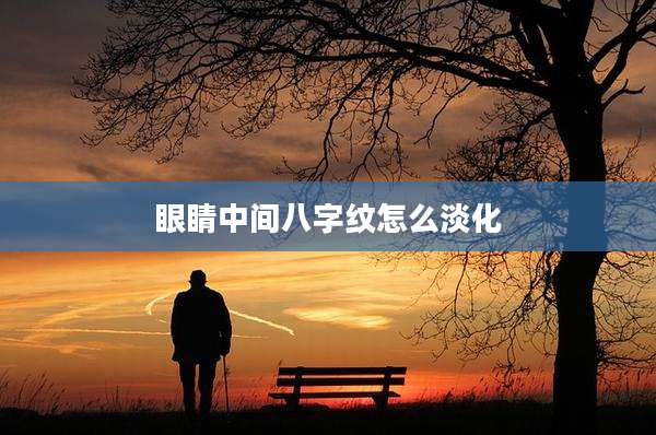眼睛中间八字纹怎么淡化