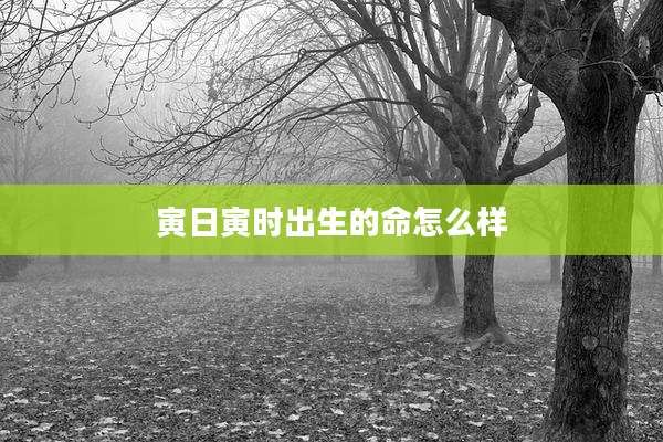 寅日寅时出生的命怎么样