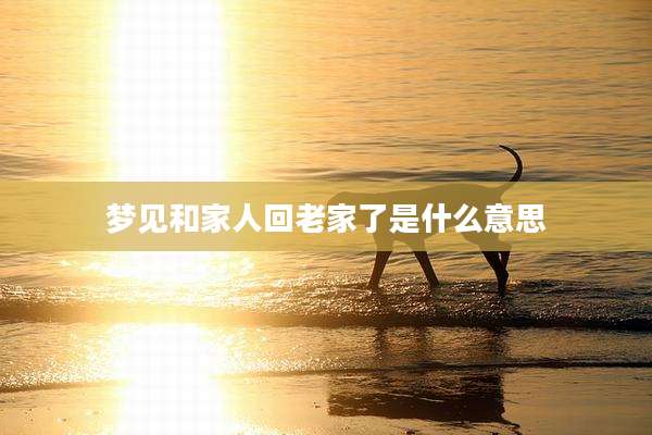 梦见和家人回老家了是什么意思