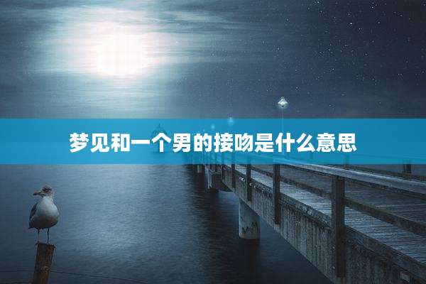 梦见和一个男的接吻是什么意思