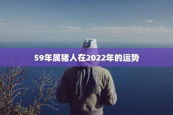 59年属猪人在2022年的运势