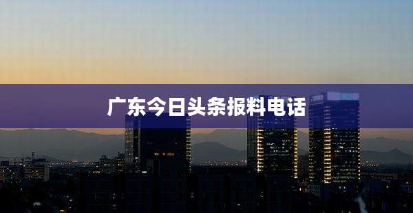 广东今日头条报料电话