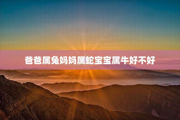 爸爸属兔妈妈属蛇宝宝属牛好不好