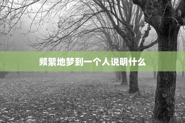 频繁地梦到一个人说明什么