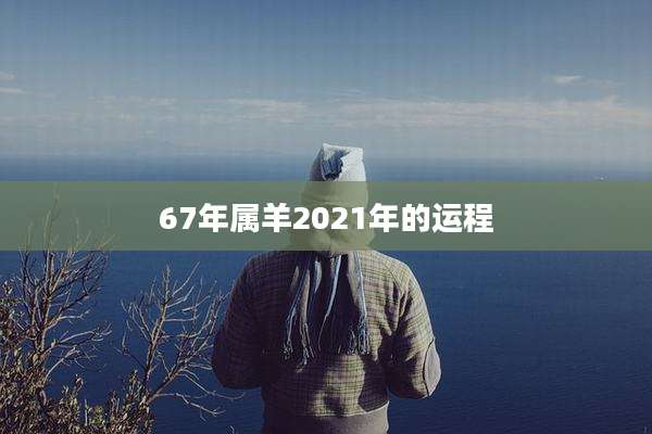 67年属羊2021年的运程
