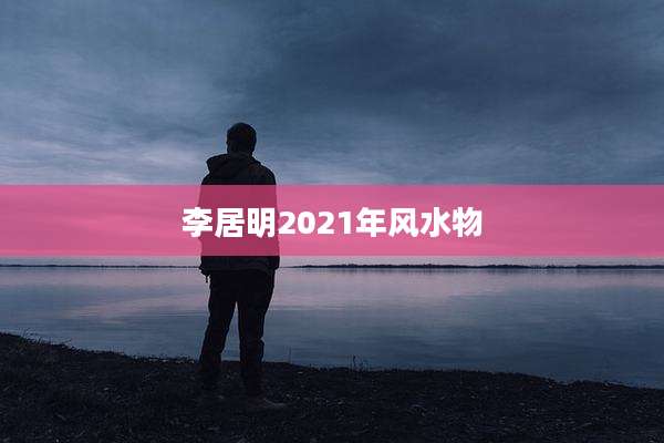 李居明2021年风水物