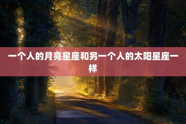 一个人的月亮星座和另一个人的太阳星座一样