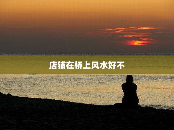 店铺在桥上风水好不