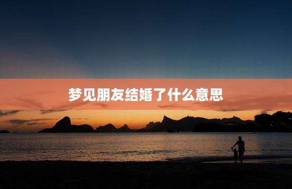 梦见朋友结婚了什么意思