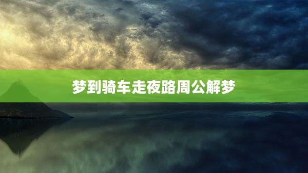 梦到骑车走夜路周公解梦