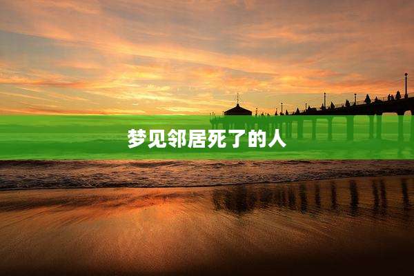 梦见邻居死了的人