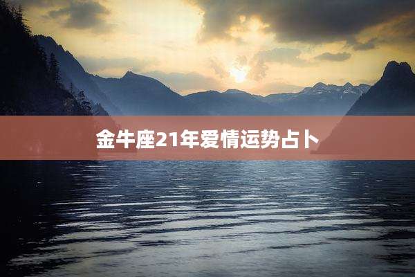 金牛座21年爱情运势占卜
